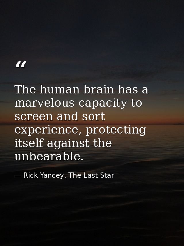 The human brain has a marvelous capacity to screen and sort experience, protecting itself against the unbearable. — Rick Yancey, The Last Star