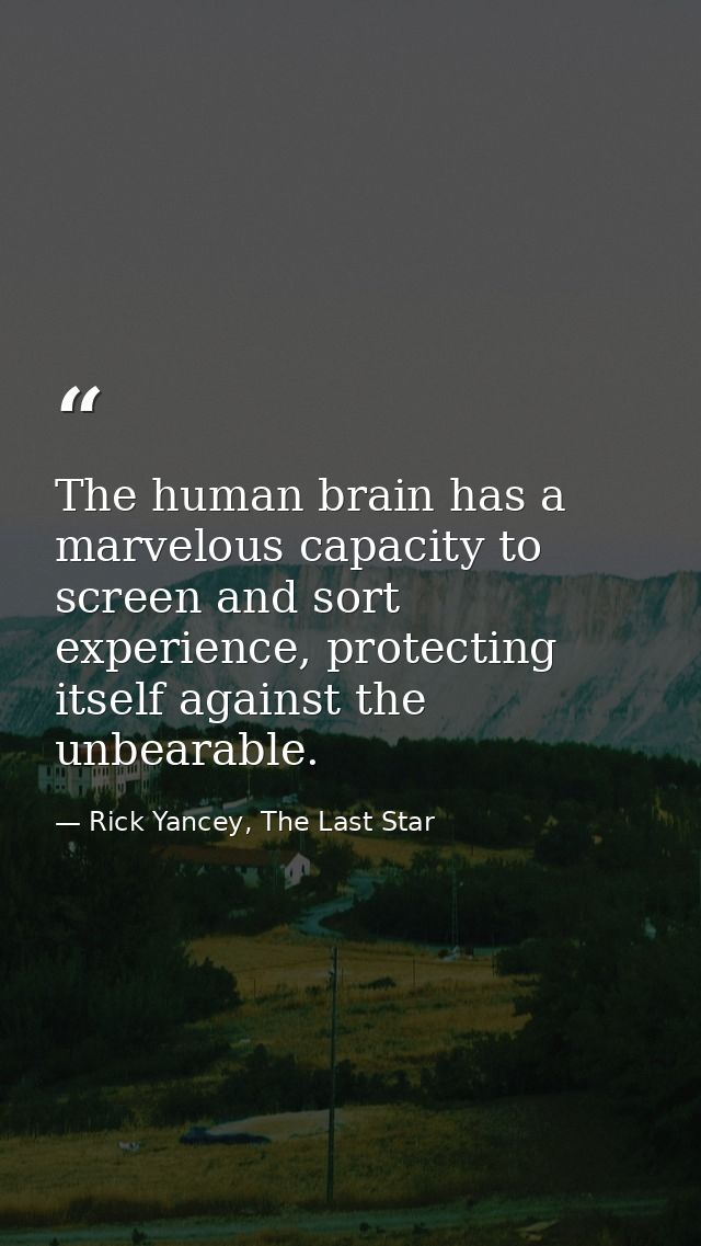 The human brain has a marvelous capacity to screen and sort experience, protecting itself against the unbearable. — Rick Yancey, The Last Star
