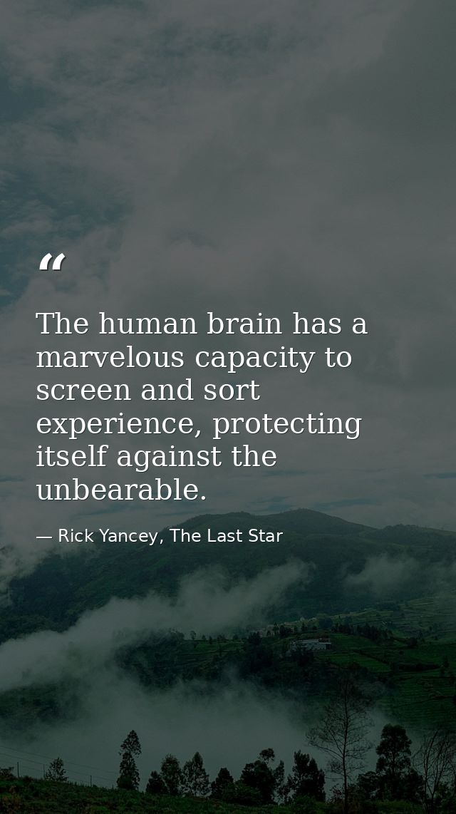 The human brain has a marvelous capacity to screen and sort experience, protecting itself against the unbearable. — Rick Yancey, The Last Star