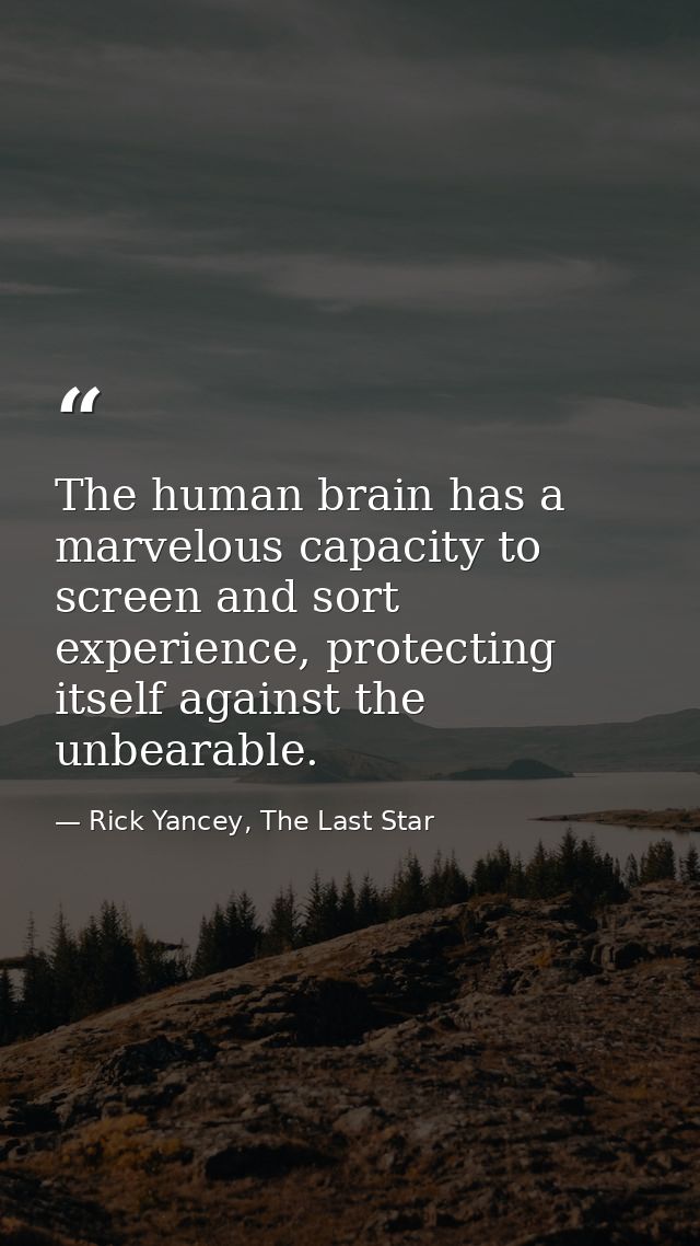The human brain has a marvelous capacity to screen and sort experience, protecting itself against the unbearable. — Rick Yancey, The Last Star