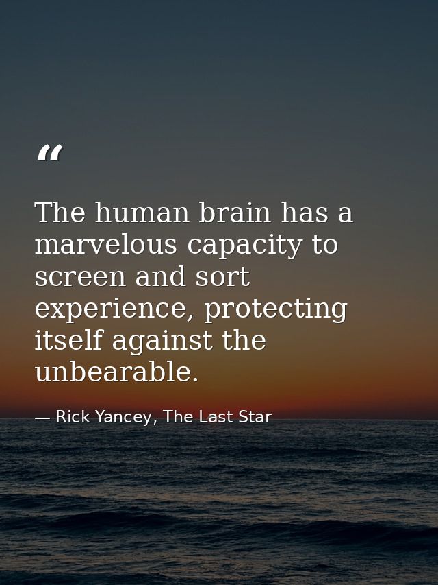 The human brain has a marvelous capacity to screen and sort experience, protecting itself against the unbearable. — Rick Yancey, The Last Star