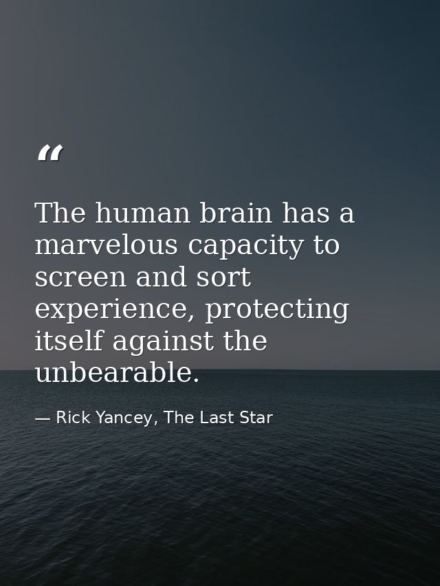 The human brain has a marvelous capacity to screen and sort experience, protecting itself against the unbearable. — Rick Yancey, The Last Star