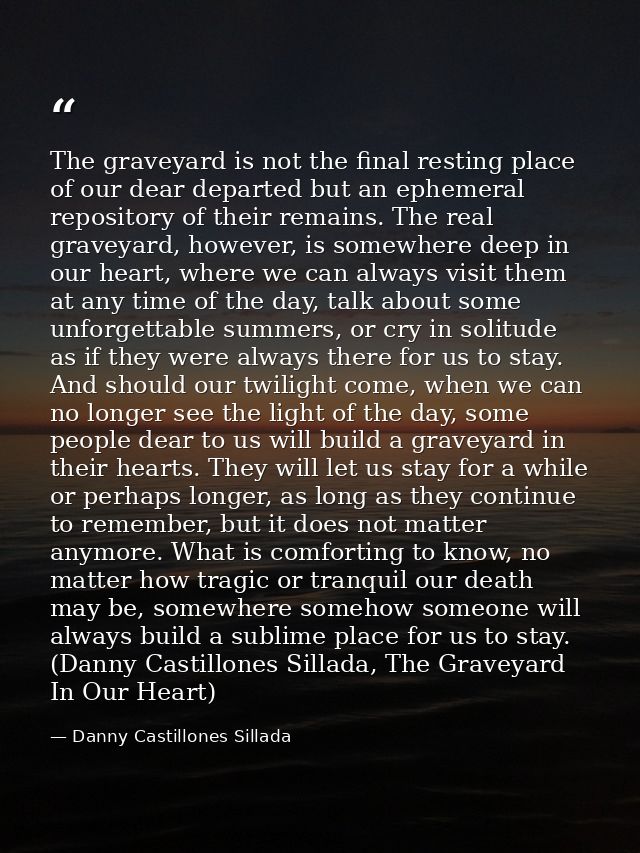 The graveyard is not the final resting place of our dear departed but an ephemeral repository of their remains. The real — Danny Castillones Sillada