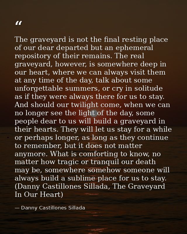 The graveyard is not the final resting place of our dear departed but an ephemeral repository of their remains. The real — Danny Castillones Sillada