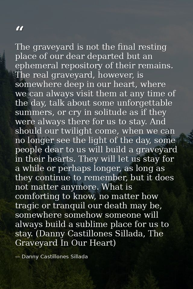 The graveyard is not the final resting place of our dear departed but an ephemeral repository of their remains. The real — Danny Castillones Sillada