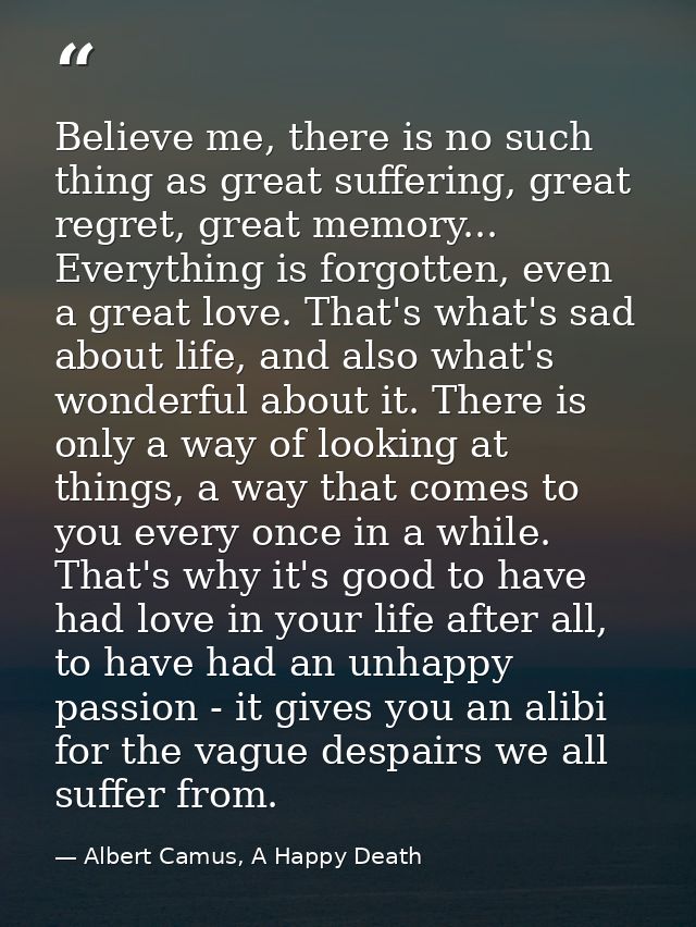 Believe me, there is no such thing as great suffering, great regret, great memory... Everything is forgotten, even a gre — Albert Camus, A Happy Death