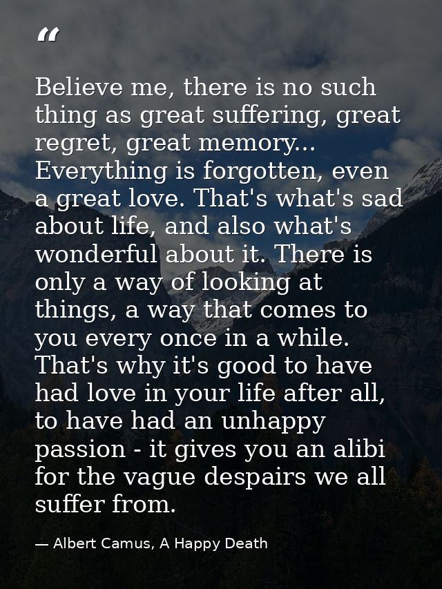 Believe me, there is no such thing as great suffering, great regret, great memory... Everything is forgotten, even a gre — Albert Camus, A Happy Death