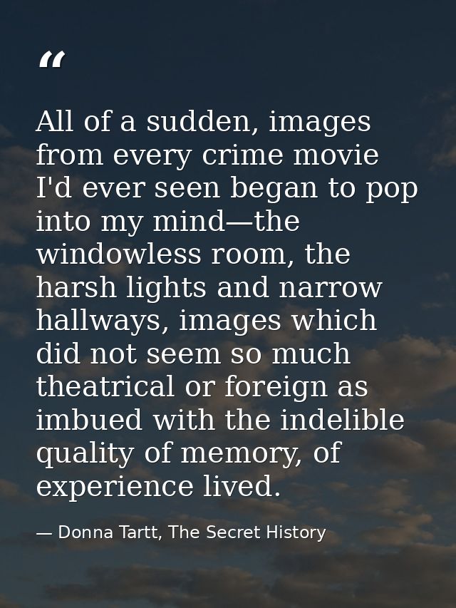All of a sudden, images from every crime movie I'd ever seen began to pop into my mind—the windowless room, the harsh li — Donna Tartt, The Secret History