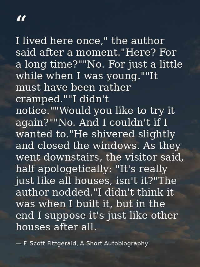I lived here once," the author said after a moment."Here? For a long time?""No. For just a little while when I was young — F. Scott Fitzgerald, A Short Autobiography