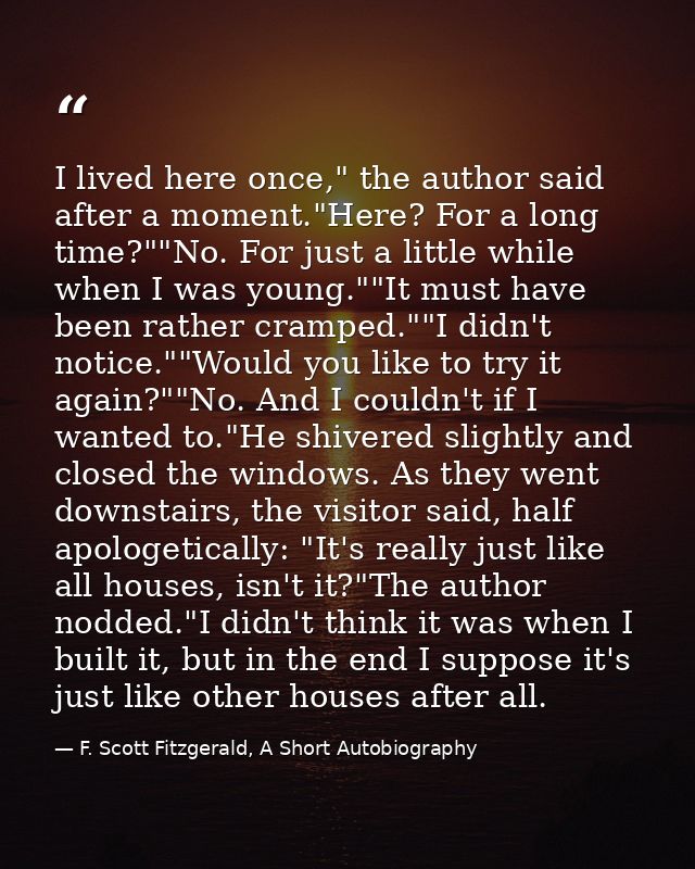 I lived here once," the author said after a moment."Here? For a long time?""No. For just a little while when I was young — F. Scott Fitzgerald, A Short Autobiography