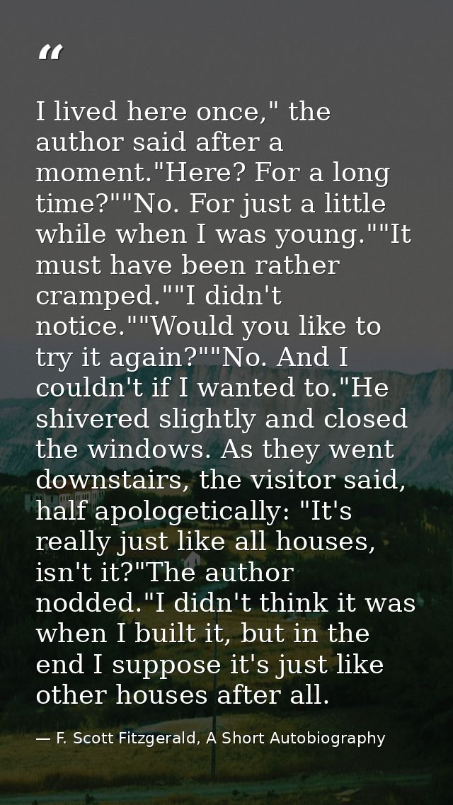 I lived here once," the author said after a moment."Here? For a long time?""No. For just a little while when I was young — F. Scott Fitzgerald, A Short Autobiography