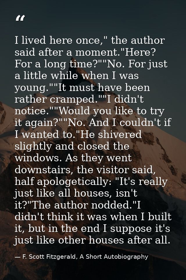 I lived here once," the author said after a moment."Here? For a long time?""No. For just a little while when I was young — F. Scott Fitzgerald, A Short Autobiography