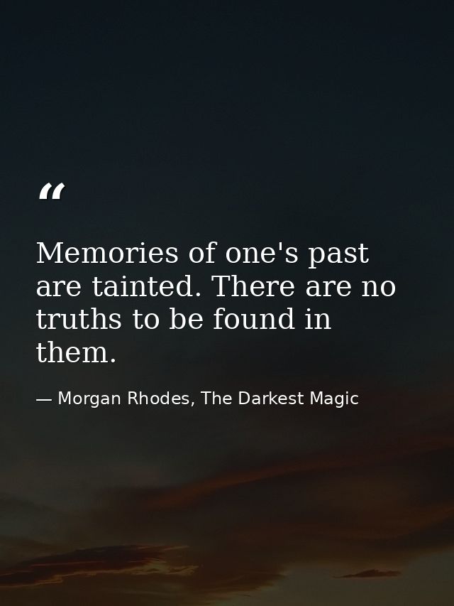 Memories of one's past are tainted. There are no truths to be found in them. — Morgan Rhodes, The Darkest Magic