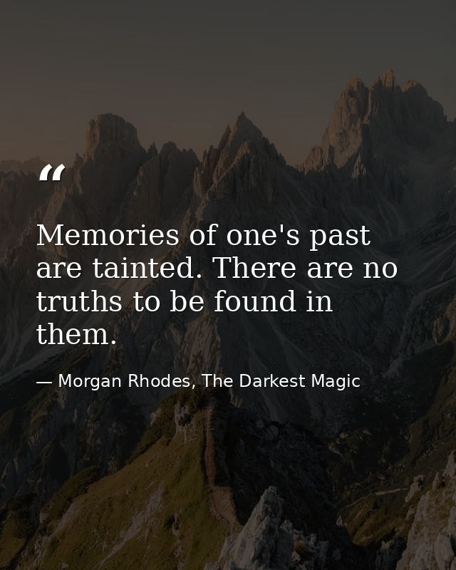 Memories of one's past are tainted. There are no truths to be found in them. — Morgan Rhodes, The Darkest Magic