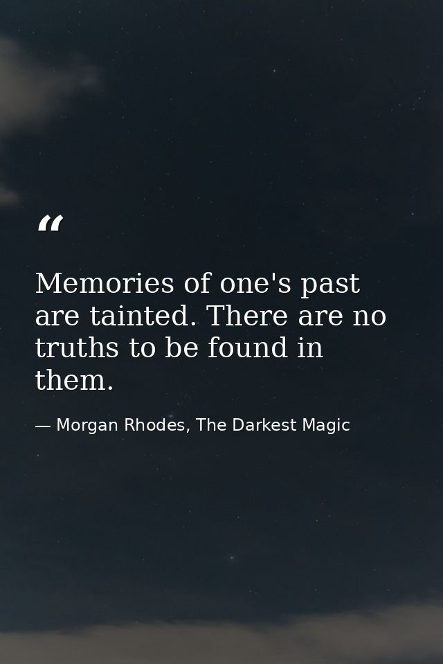 Memories of one's past are tainted. There are no truths to be found in them. — Morgan Rhodes, The Darkest Magic