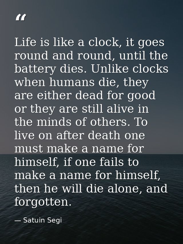 Life is like a clock, it goes round and round, until the battery dies. Unlike clocks when humans die, they are either de — Satuin Segi