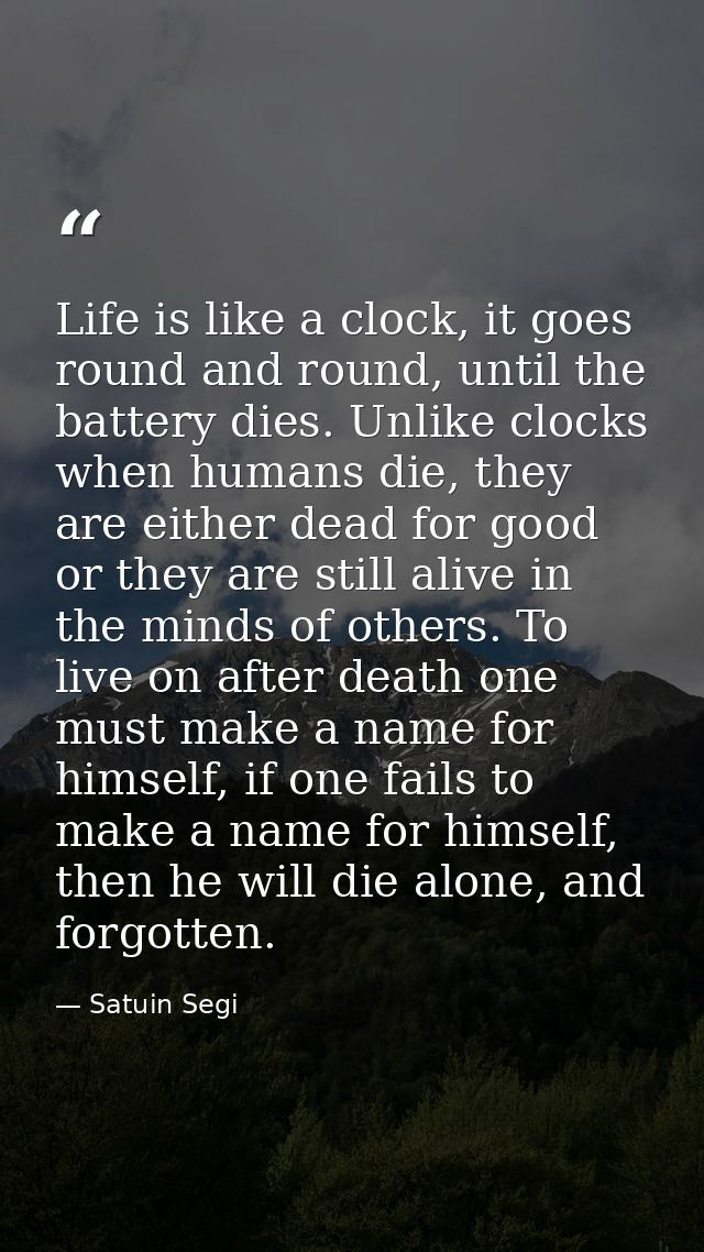 Life is like a clock, it goes round and round, until the battery dies. Unlike clocks when humans die, they are either de — Satuin Segi
