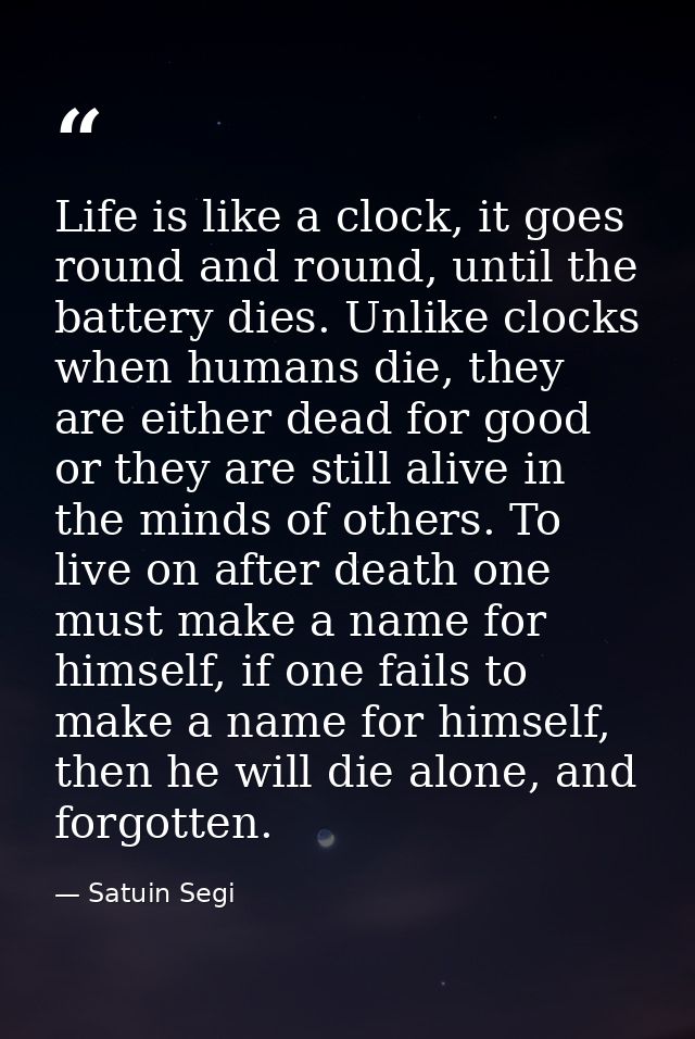 Life is like a clock, it goes round and round, until the battery dies. Unlike clocks when humans die, they are either de — Satuin Segi