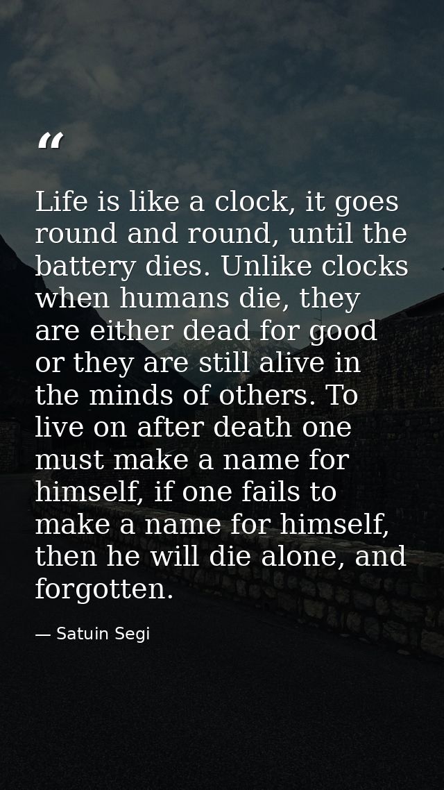 Life is like a clock, it goes round and round, until the battery dies. Unlike clocks when humans die, they are either de — Satuin Segi