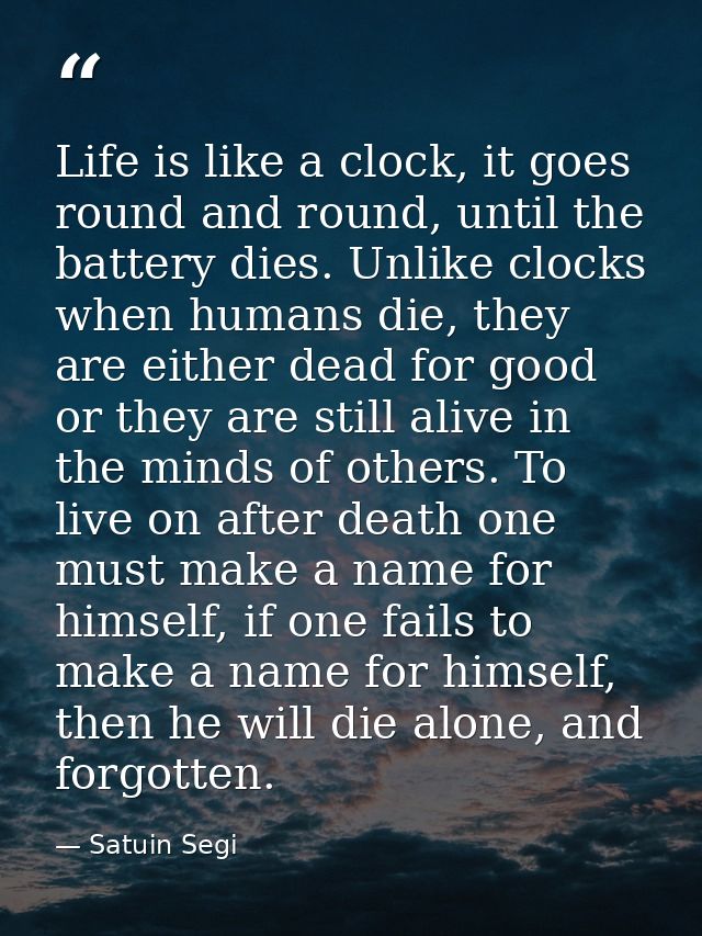 Life is like a clock, it goes round and round, until the battery dies. Unlike clocks when humans die, they are either de — Satuin Segi