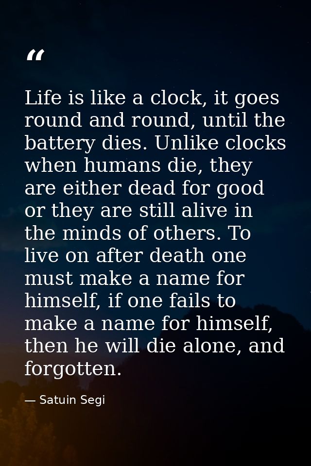 Life is like a clock, it goes round and round, until the battery dies. Unlike clocks when humans die, they are either de — Satuin Segi