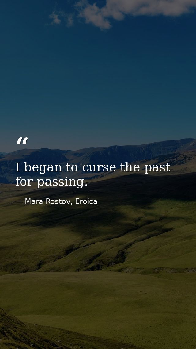 I began to curse the past for passing. — Mara Rostov, Eroica