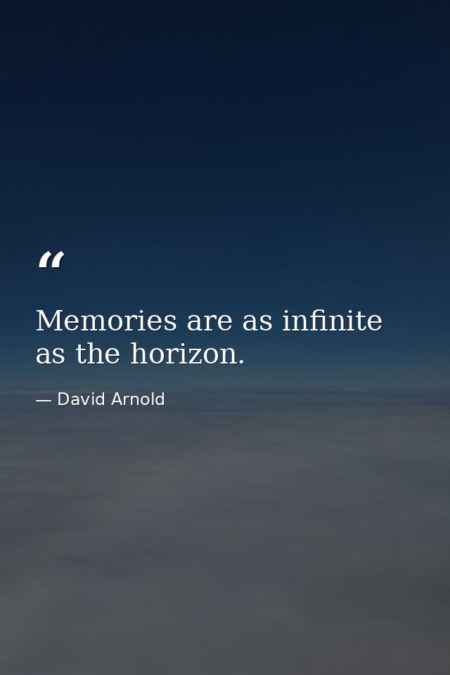 Memories are as infinite as the horizon. — David Arnold