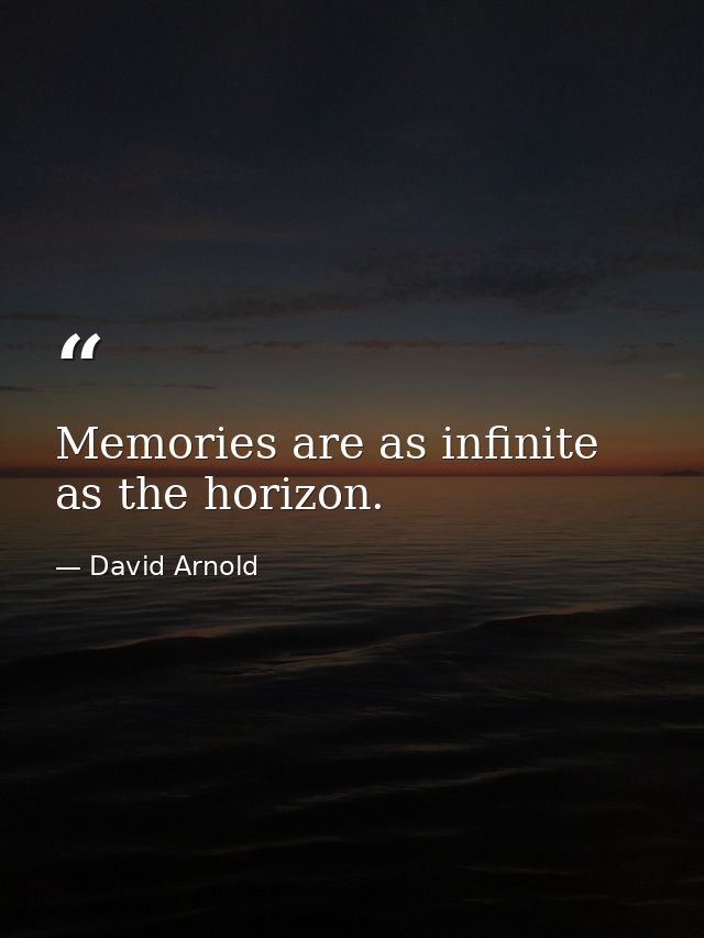 Memories are as infinite as the horizon. — David Arnold