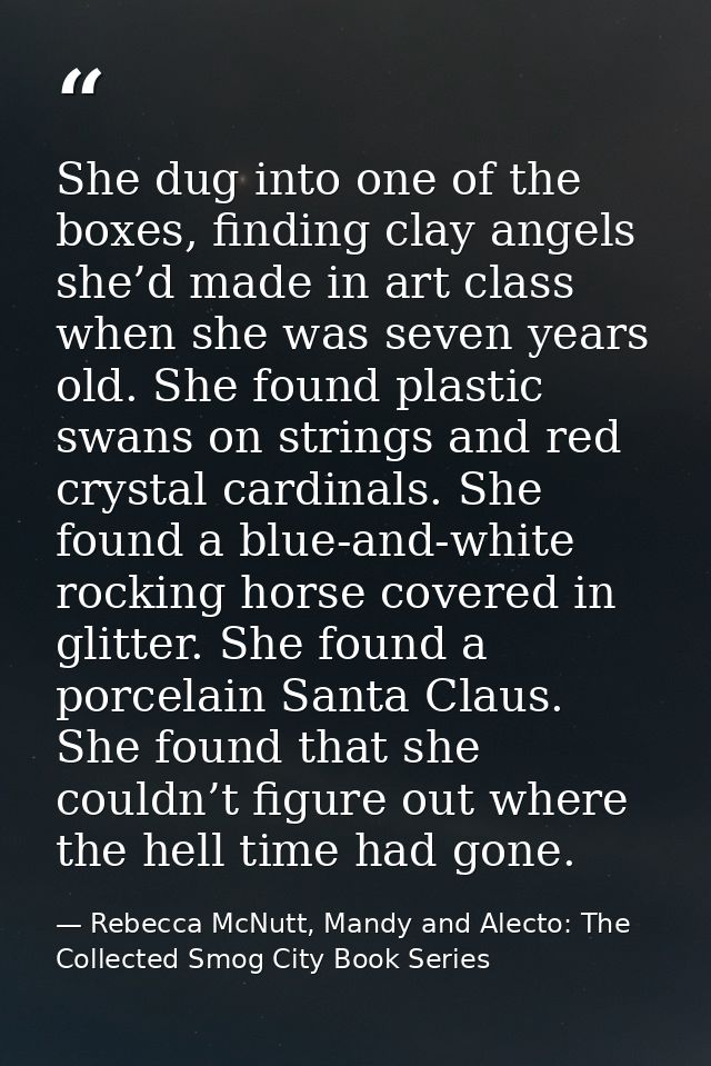 She dug into one of the boxes, finding clay angels she’d made in art class when she was seven years old. She found plast — Rebecca McNutt, Mandy and Alecto: The Collected Smog City Book Series