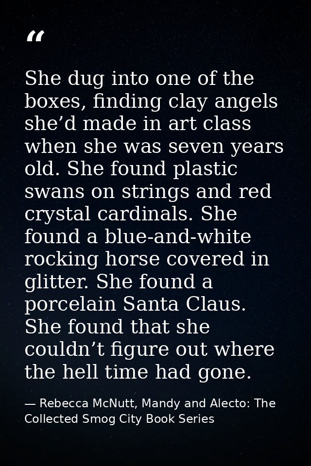 She dug into one of the boxes, finding clay angels she’d made in art class when she was seven years old. She found plast — Rebecca McNutt, Mandy and Alecto: The Collected Smog City Book Series