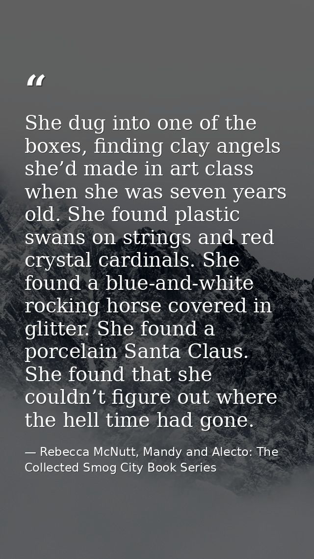 She dug into one of the boxes, finding clay angels she’d made in art class when she was seven years old. She found plast — Rebecca McNutt, Mandy and Alecto: The Collected Smog City Book Series
