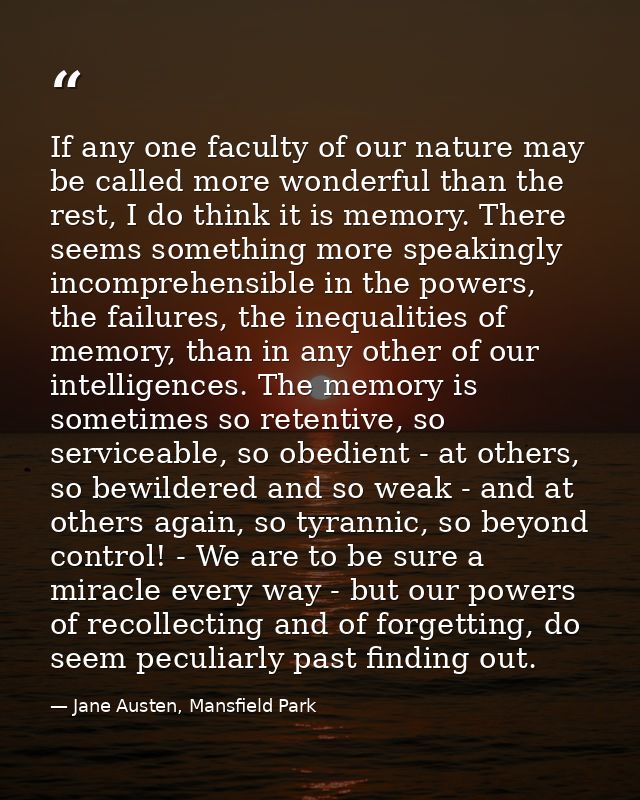 If any one faculty of our nature may be called more wonderful than the rest, I do think it is memory. There seems someth — Jane Austen, Mansfield Park