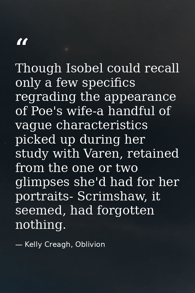 Though Isobel could recall only a few specifics regrading the appearance of Poe's wife-a handful of vague characteristic — Kelly Creagh, Oblivion