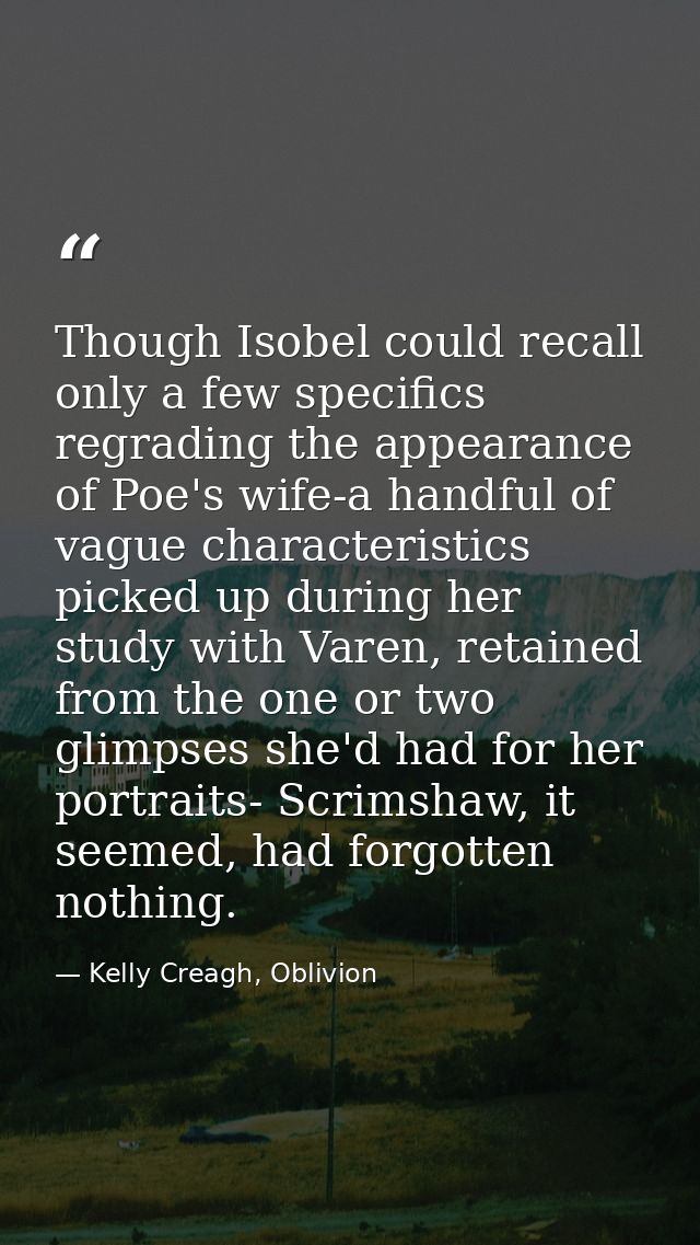 Though Isobel could recall only a few specifics regrading the appearance of Poe's wife-a handful of vague characteristic — Kelly Creagh, Oblivion
