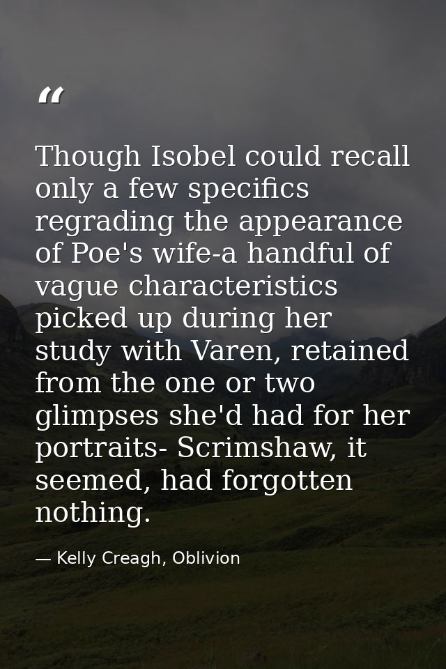 Though Isobel could recall only a few specifics regrading the appearance of Poe's wife-a handful of vague characteristic — Kelly Creagh, Oblivion