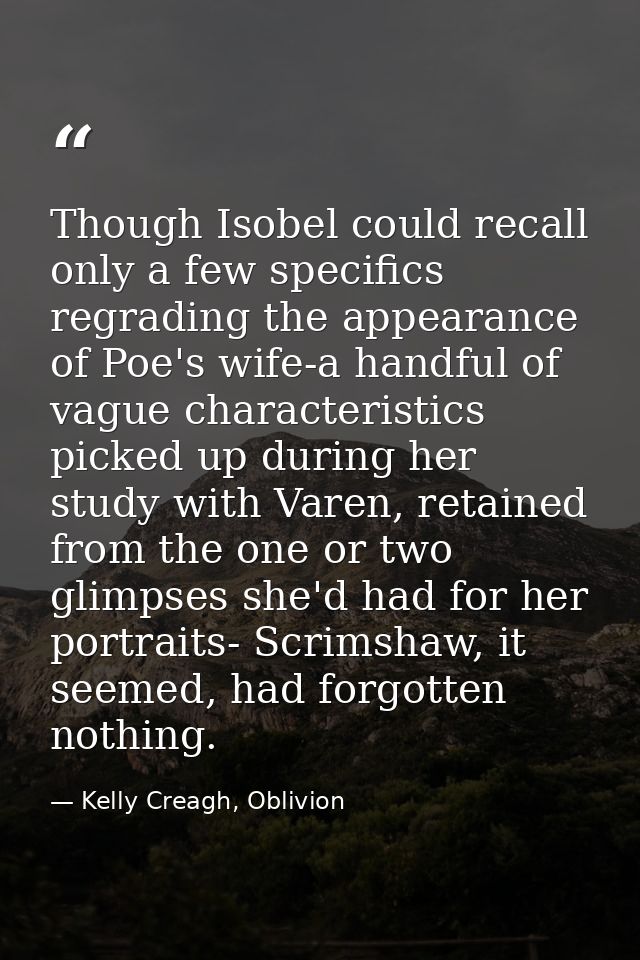Though Isobel could recall only a few specifics regrading the appearance of Poe's wife-a handful of vague characteristic — Kelly Creagh, Oblivion