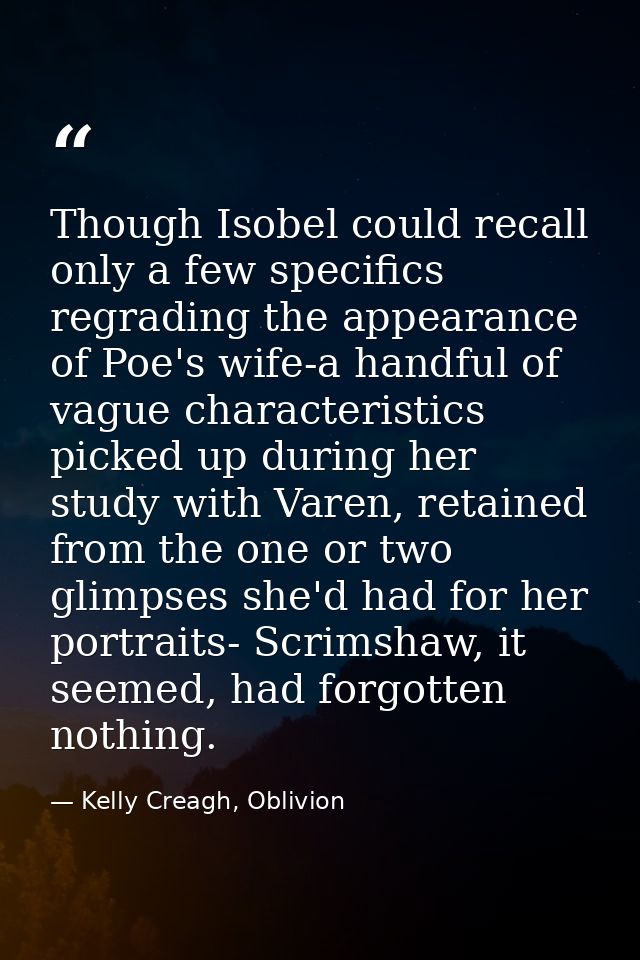 Though Isobel could recall only a few specifics regrading the appearance of Poe's wife-a handful of vague characteristic — Kelly Creagh, Oblivion