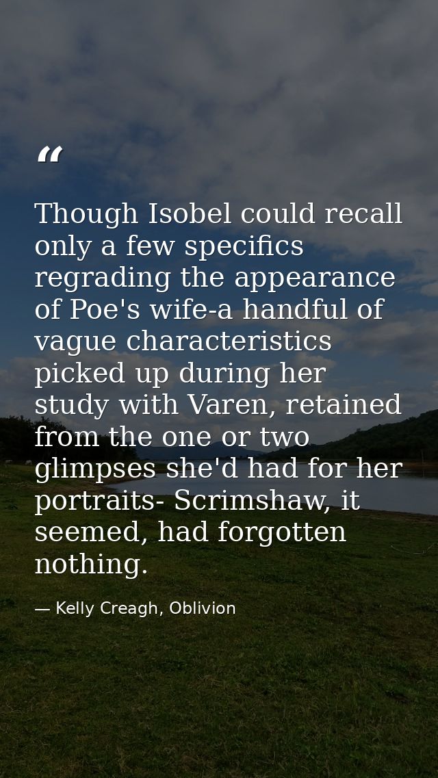 Though Isobel could recall only a few specifics regrading the appearance of Poe's wife-a handful of vague characteristic — Kelly Creagh, Oblivion