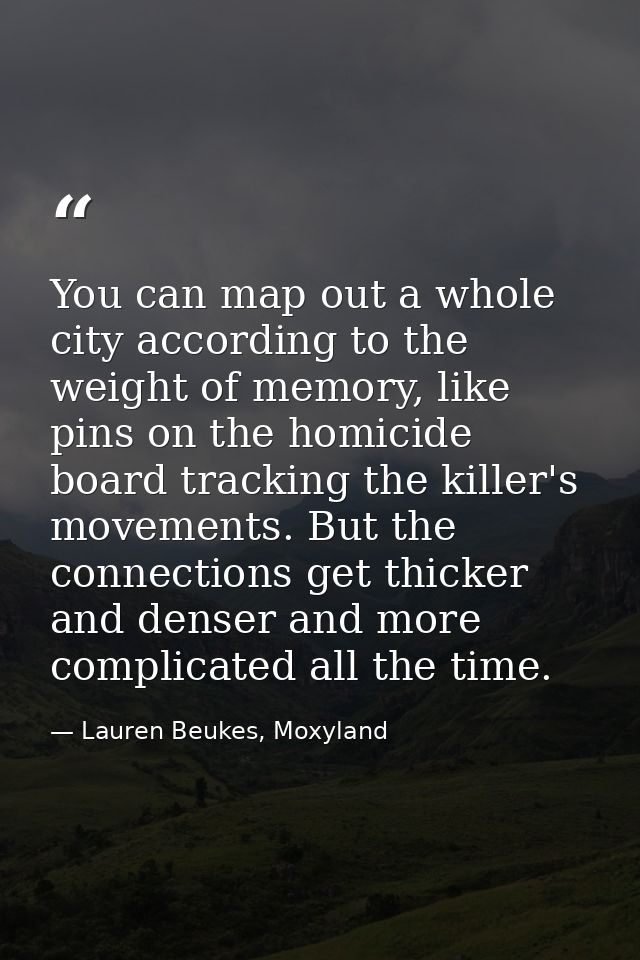 You can map out a whole city according to the weight of memory, like pins on the homicide board tracking the killer's mo — Lauren Beukes, Moxyland