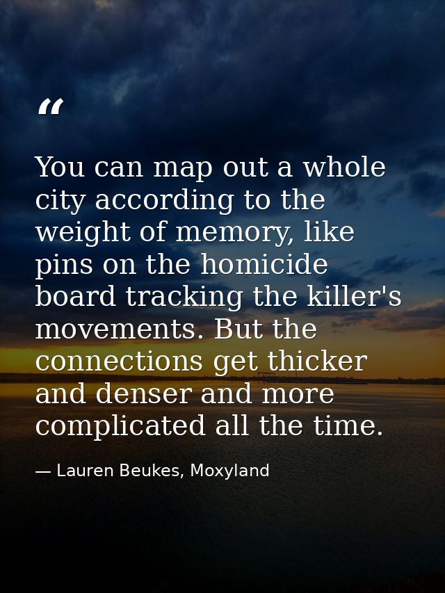 You can map out a whole city according to the weight of memory, like pins on the homicide board tracking the killer's mo — Lauren Beukes, Moxyland