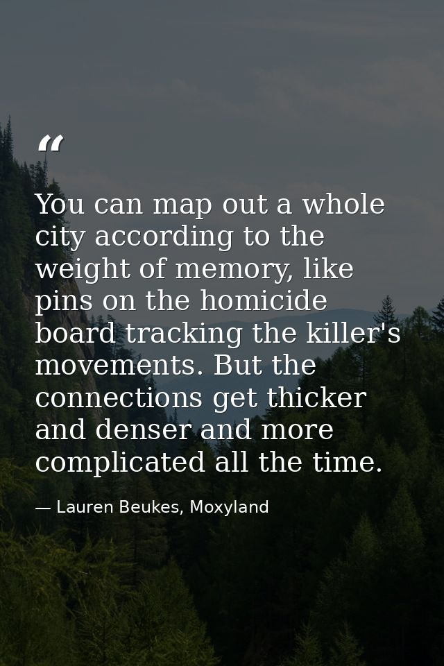 You can map out a whole city according to the weight of memory, like pins on the homicide board tracking the killer's mo — Lauren Beukes, Moxyland