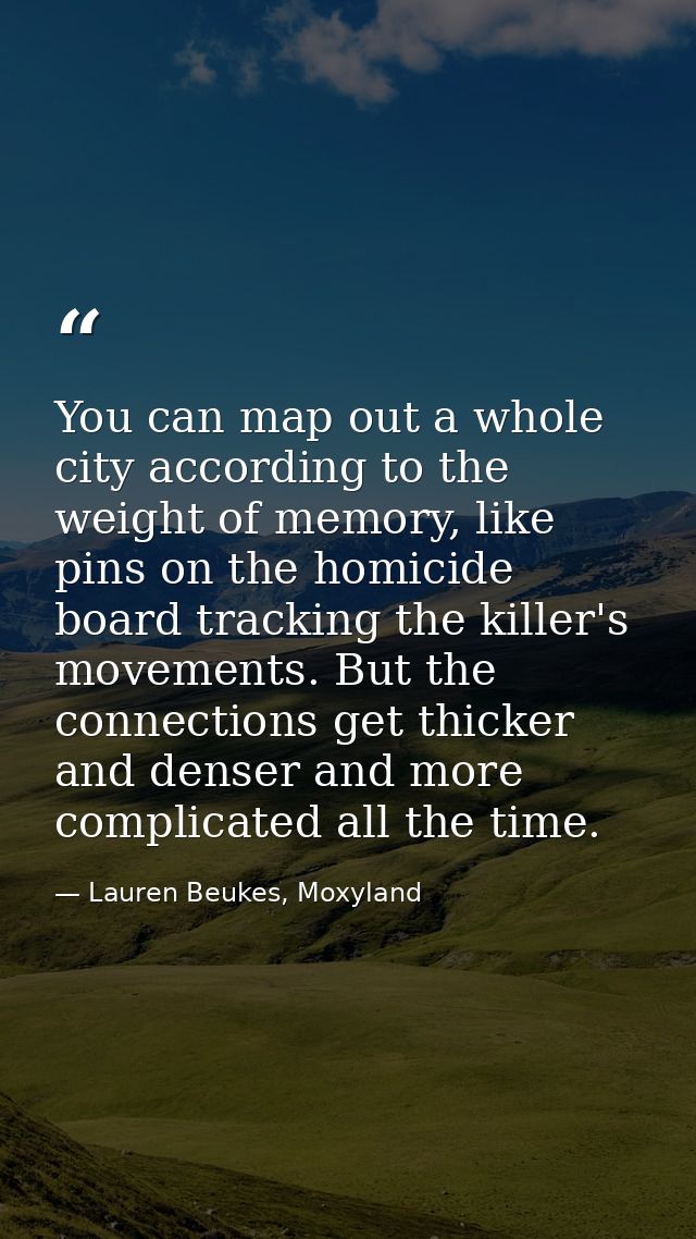 You can map out a whole city according to the weight of memory, like pins on the homicide board tracking the killer's mo — Lauren Beukes, Moxyland