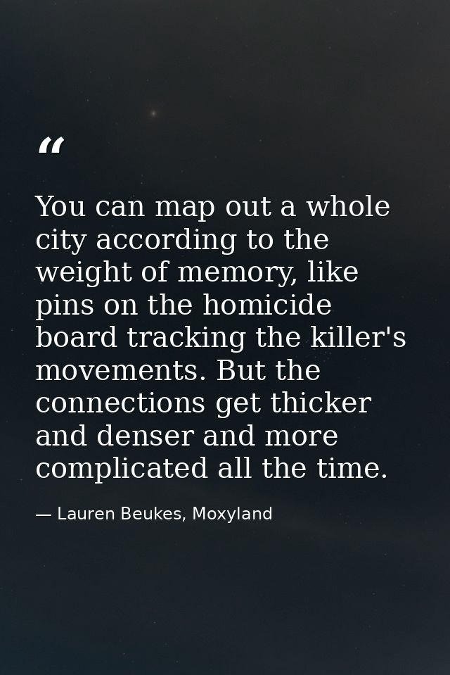 You can map out a whole city according to the weight of memory, like pins on the homicide board tracking the killer's mo — Lauren Beukes, Moxyland