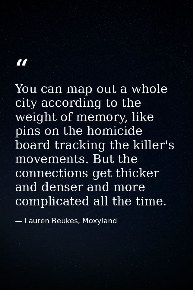 You can map out a whole city according to the weight of memory, like pins on the homicide board tracking the killer's mo — Lauren Beukes, Moxyland