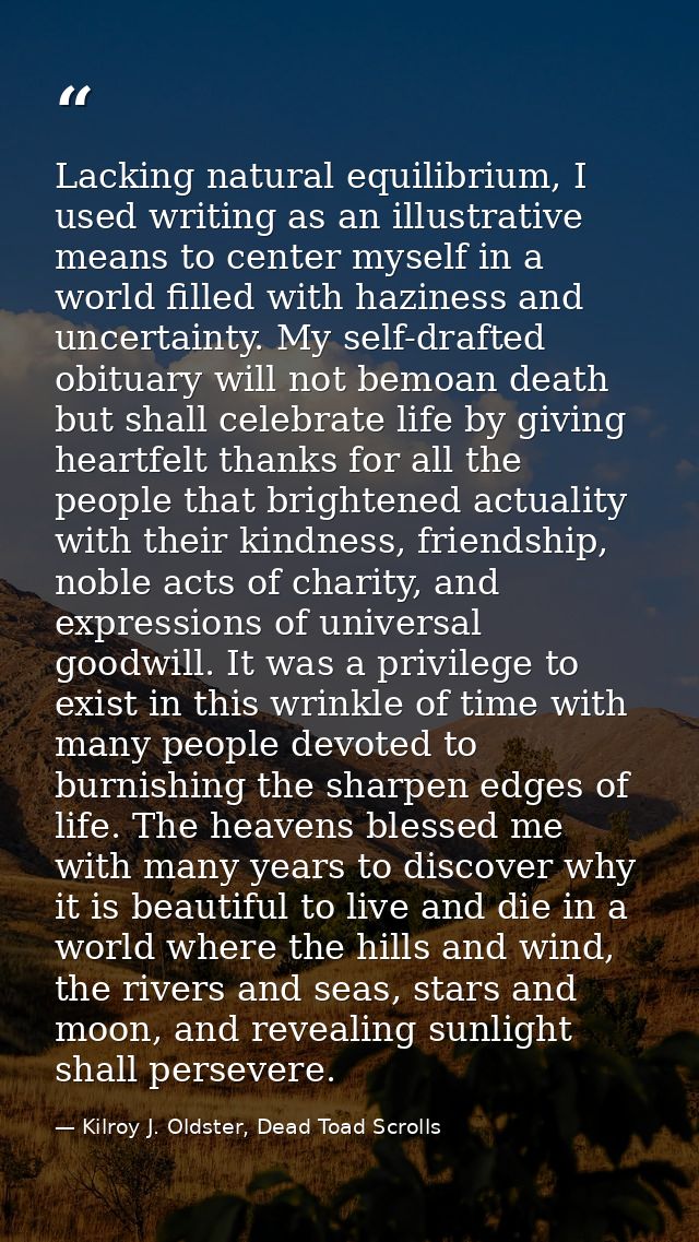 Lacking natural equilibrium, I used writing as an illustrative means to center myself in a world filled with haziness an — Kilroy J. Oldster, Dead Toad Scrolls