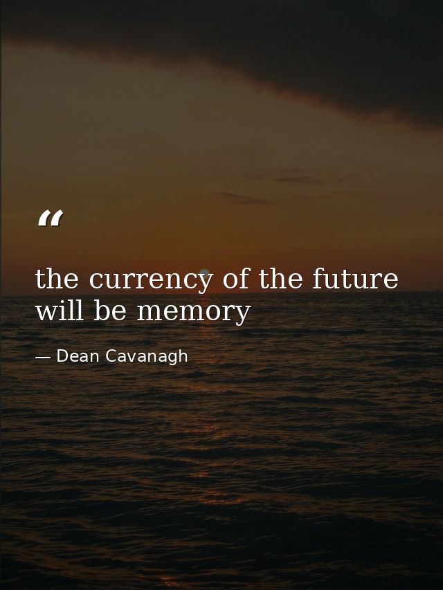 the currency of the future will be memory — Dean Cavanagh