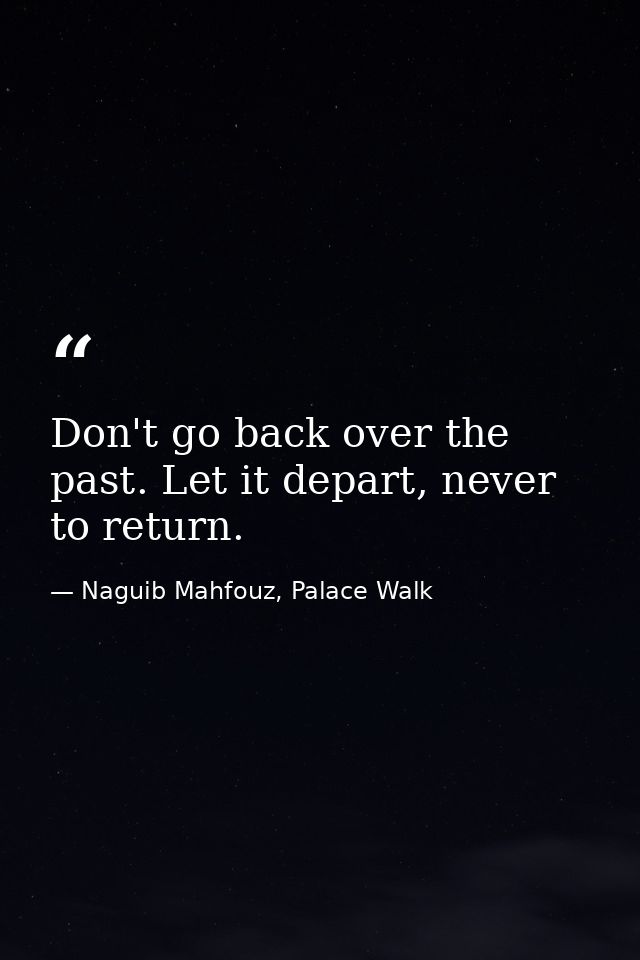 Don't go back over the past. Let it depart, never to return. — Naguib Mahfouz, Palace Walk