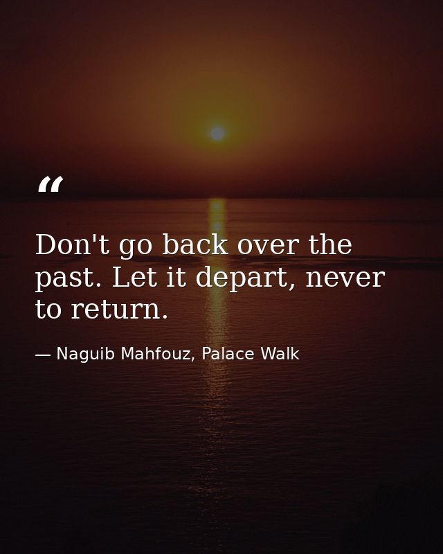 Don't go back over the past. Let it depart, never to return. — Naguib Mahfouz, Palace Walk