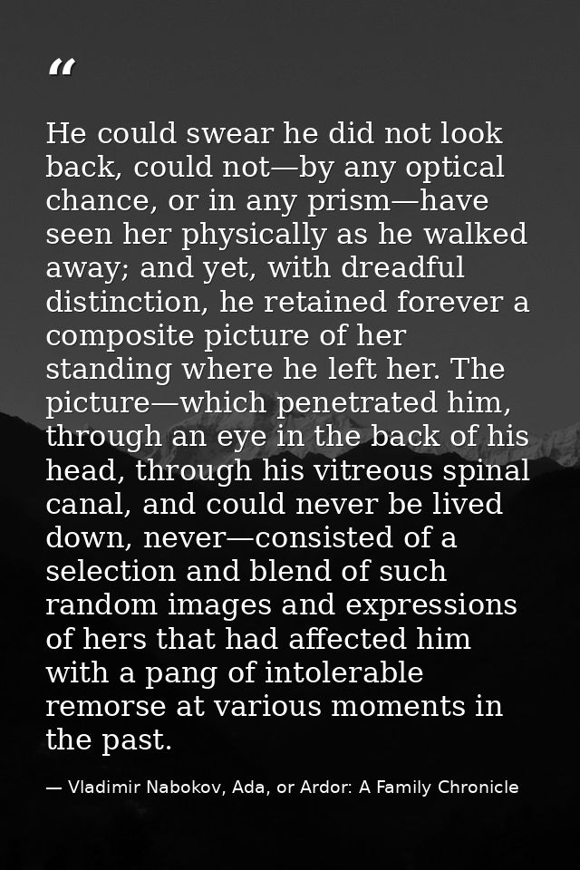 He could swear he did not look back, could not—by any optical chance, or in any prism—have seen her physically as he wal — Vladimir Nabokov, Ada, or Ardor: A Family Chronicle