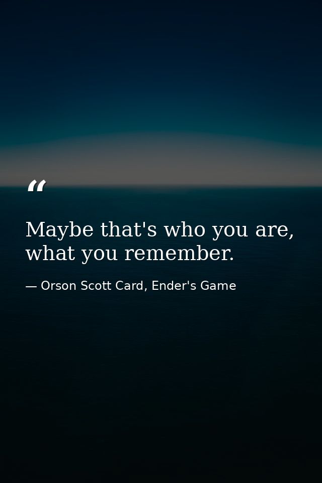 Maybe that's who you are, what you remember. — Orson Scott Card, Ender's Game